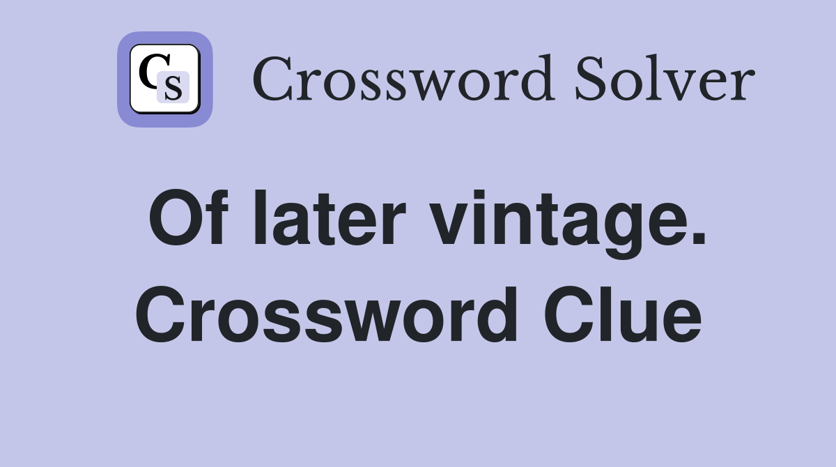 Of later vintage. Crossword Clue