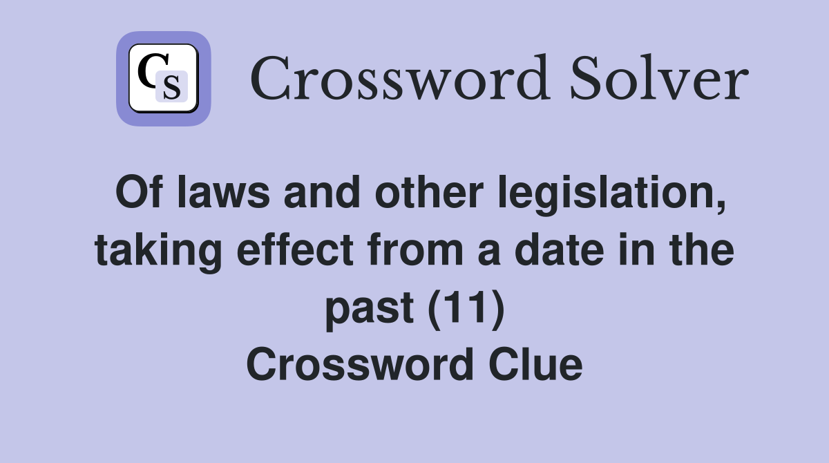 Of laws and other legislation, taking effect from a date in the past (11) Crossword Clue