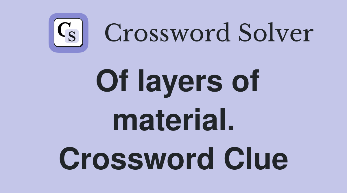 Of layers of material. Crossword Clue