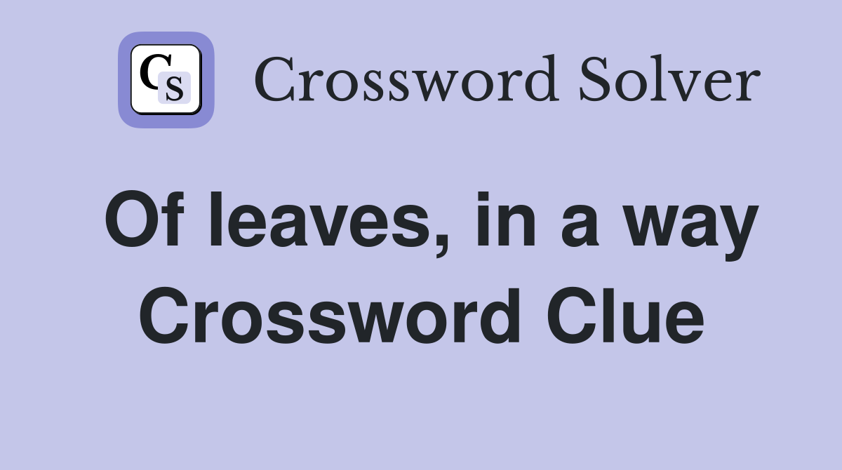 Of leaves, in a way Crossword Clue