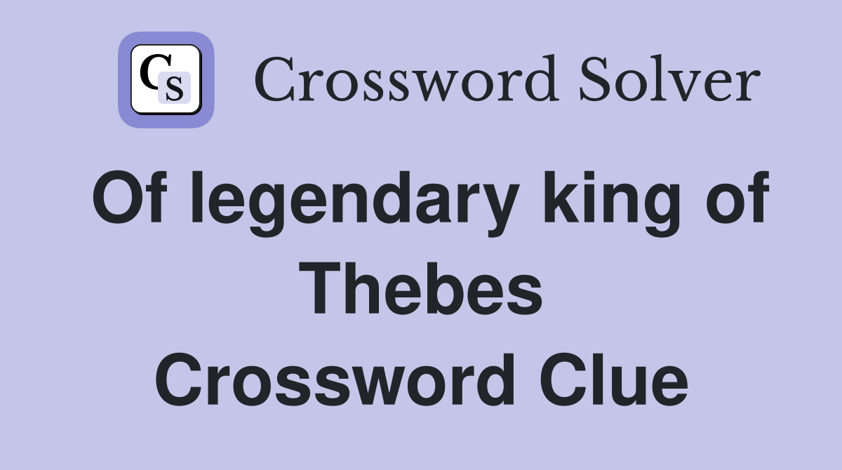 Of legendary king of Thebes Crossword Clue