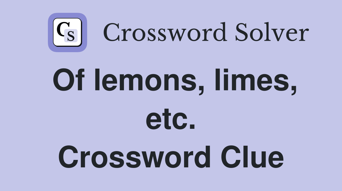 Of lemons, limes, etc. Crossword Clue