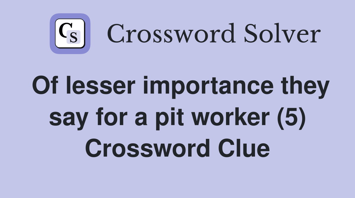 Of lesser importance they say for a pit worker (5) Crossword Clue