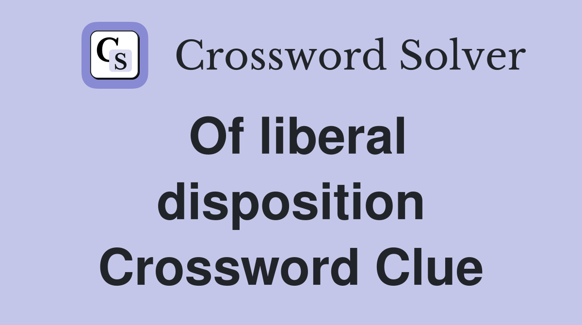 Of liberal disposition Crossword Clue
