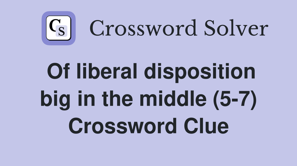 Of liberal disposition big in the middle (5-7) Crossword Clue
