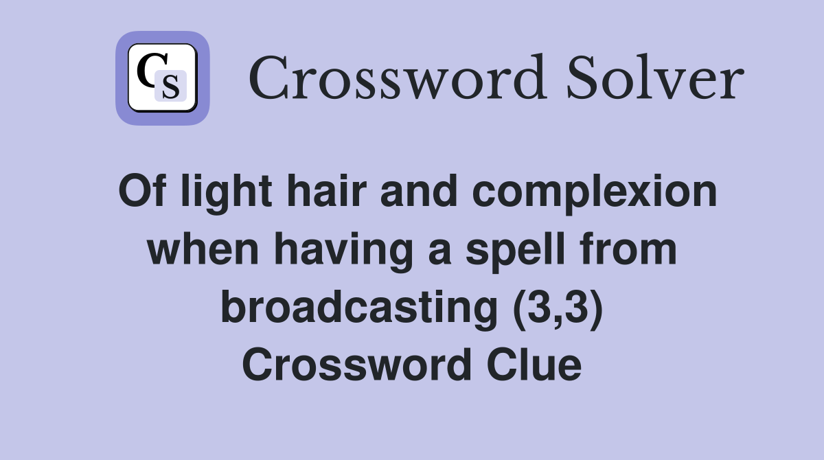 Of light hair and complexion when having a spell from broadcasting (3,3) Crossword Clue