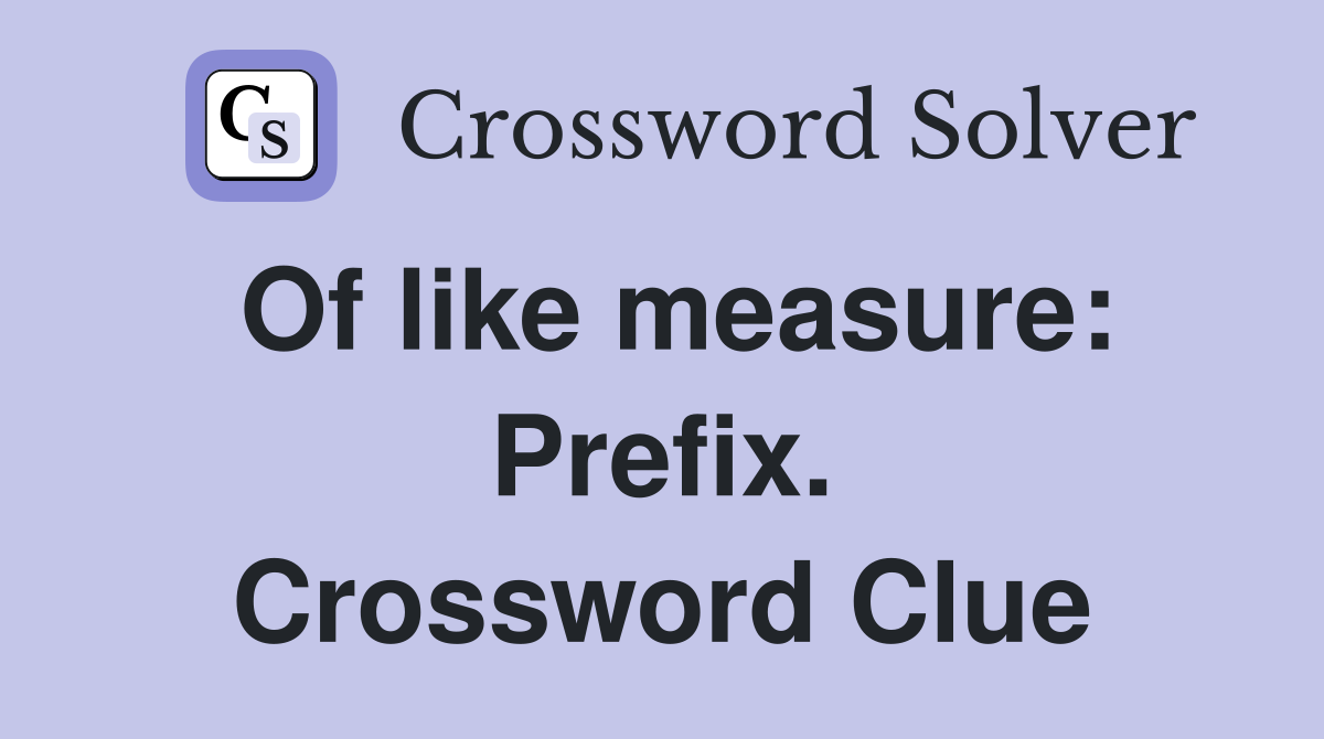 Of like measure: Prefix. Crossword Clue