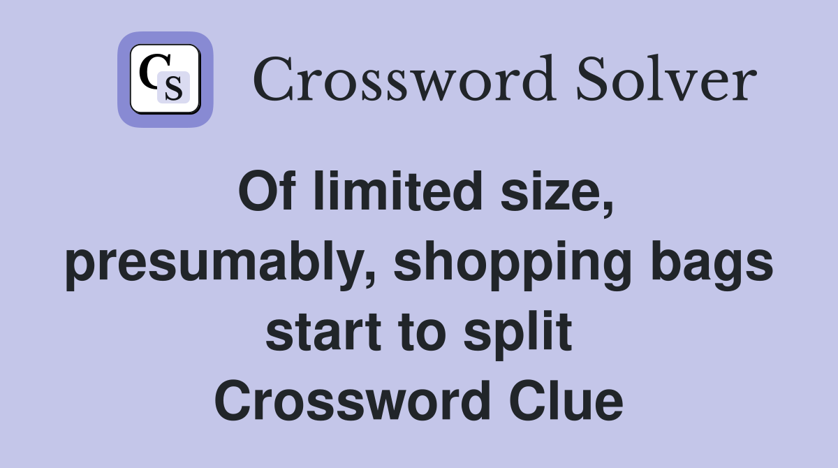 Of limited size, presumably, shopping bags start to split Crossword Clue