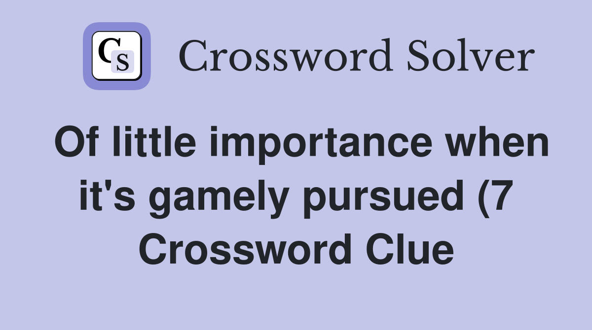 Of little importance when it #39 s gamely pursued (7) Crossword Clue Of little importance when it #39 s gamely pursued (7) Crossword Clue