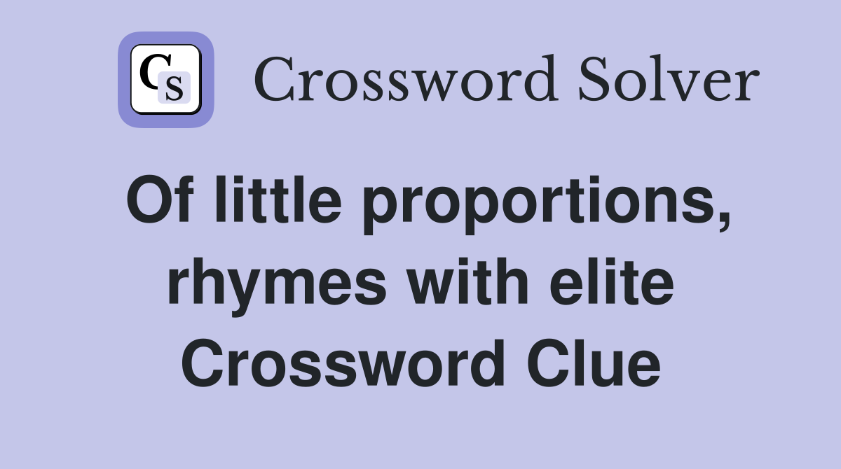 Of little proportions, rhymes with elite Crossword Clue
