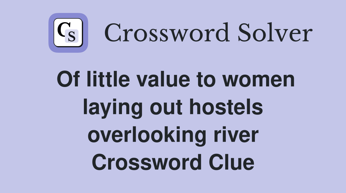 Of little value to women laying out hostels overlooking river Crossword Clue