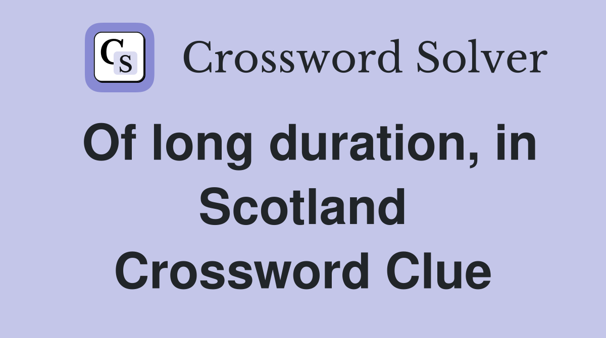 Of long duration, in Scotland Crossword Clue