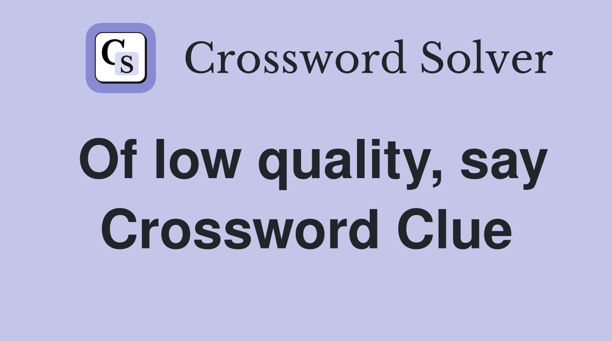 Of low quality, say Crossword Clue