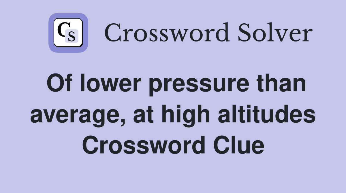 Of lower pressure than average, at high altitudes Crossword Clue