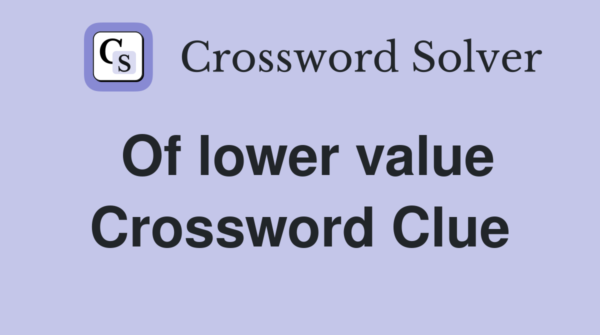 Of lower value Crossword Clue