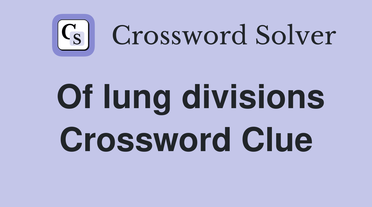 Of lung divisions Crossword Clue