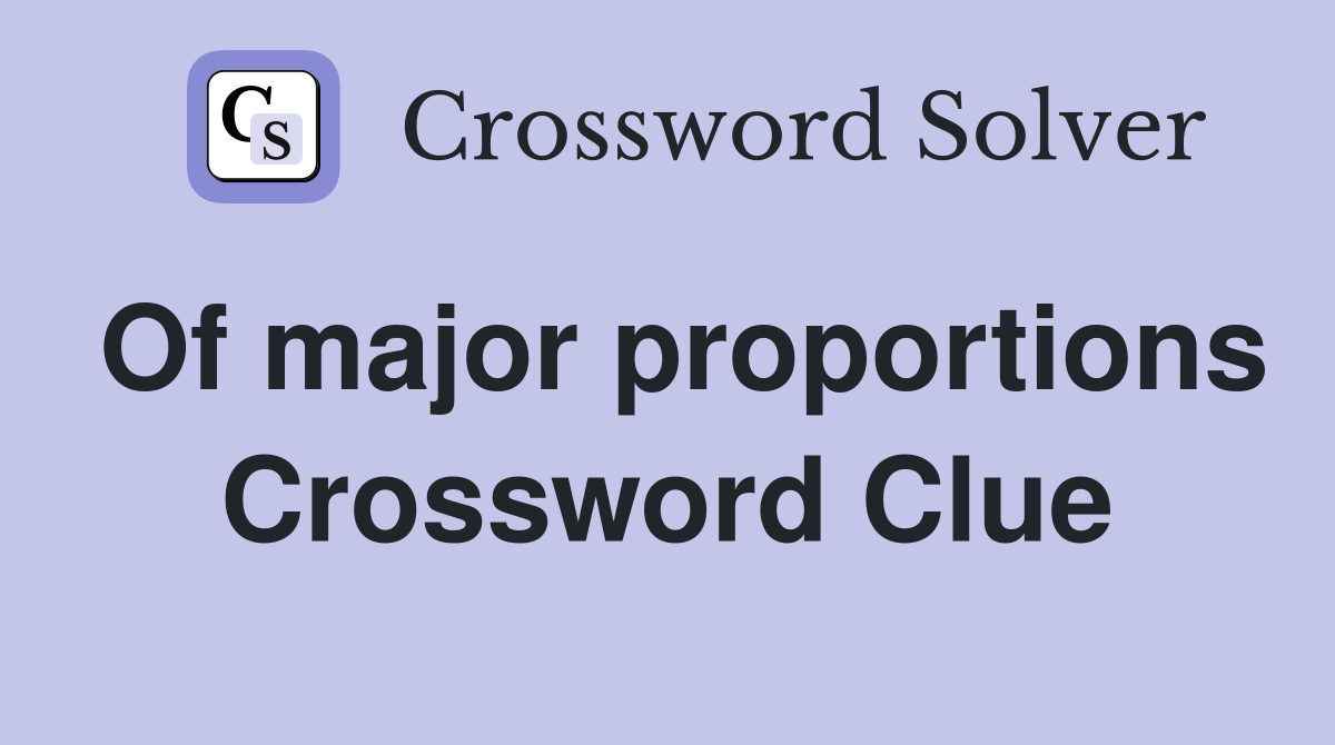 Of major proportions Crossword Clue