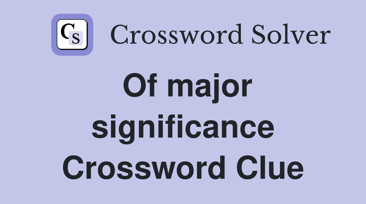 Of major significance Crossword Clue
