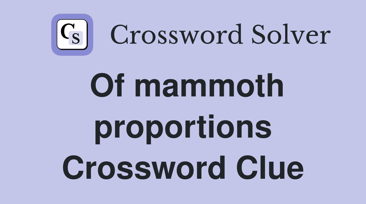 Of mammoth proportions Crossword Clue