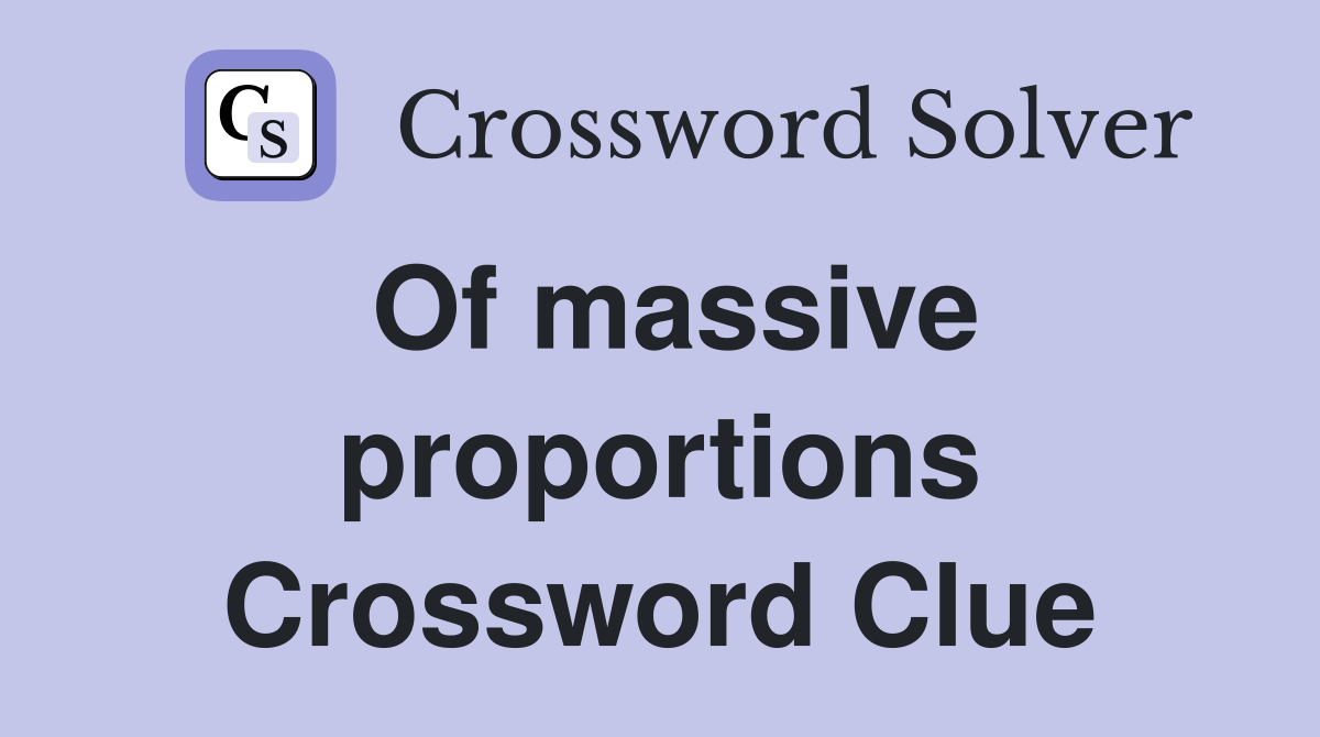 Of massive proportions Crossword Clue