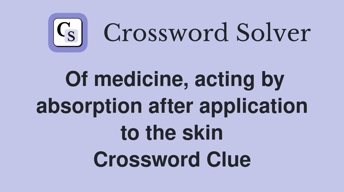 Of medicine, acting by absorption after application to the skin Crossword Clue