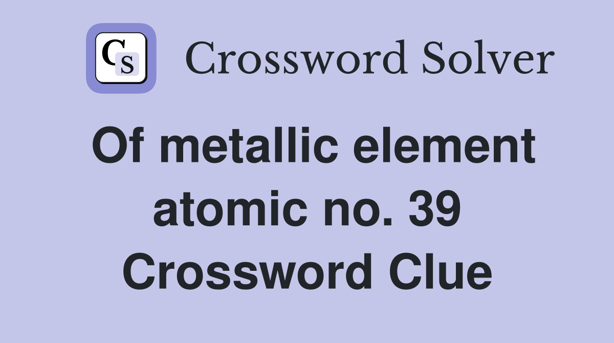 Of metallic element atomic no. 39 Crossword Clue