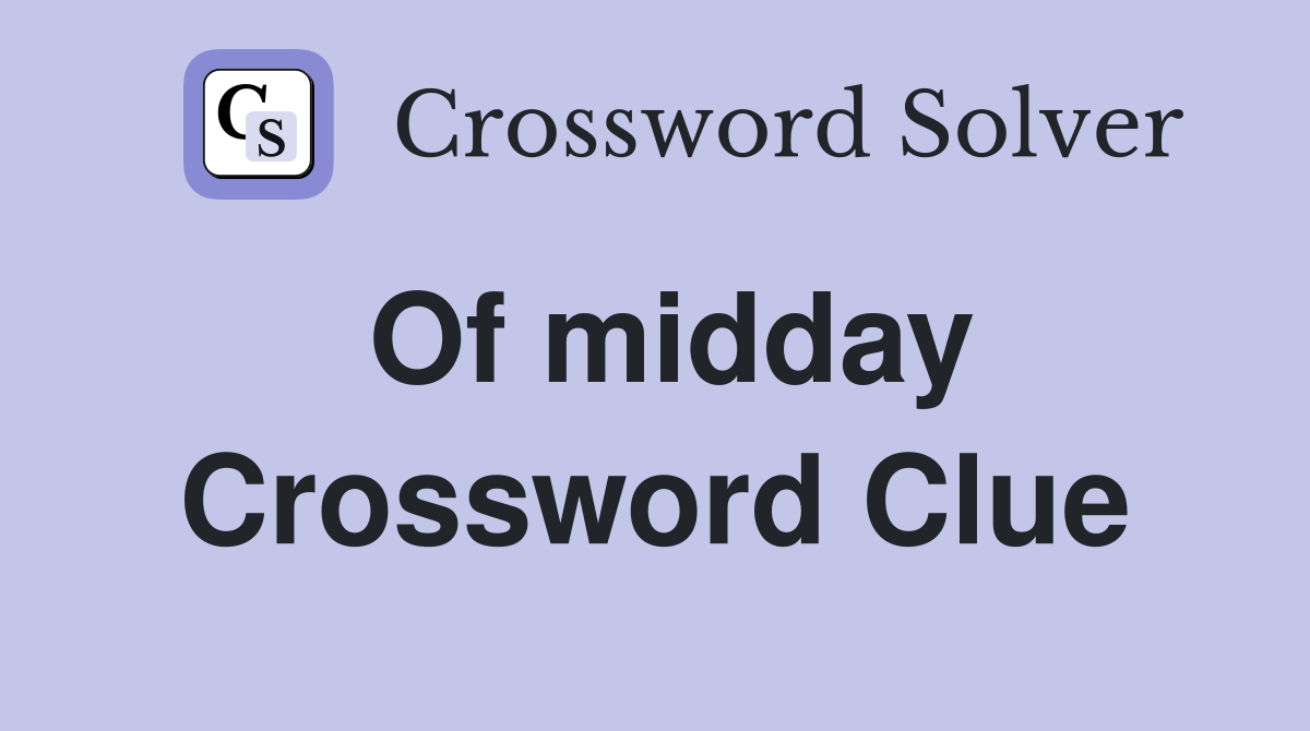 Of midday Crossword Clue
