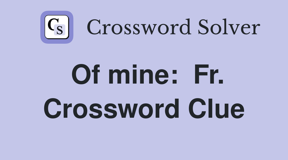 Of mine:  Fr. Crossword Clue