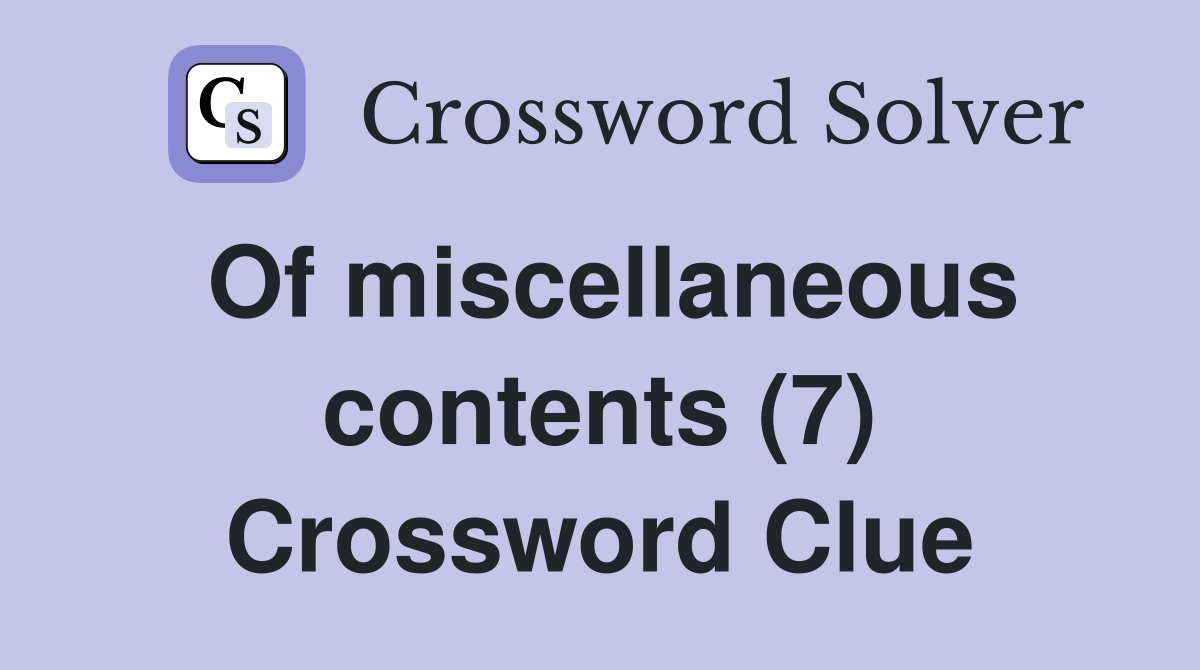 Of miscellaneous contents (7) Crossword Clue