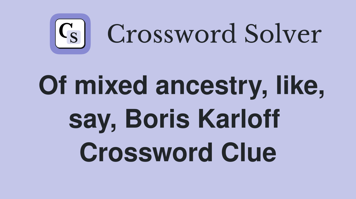 Of mixed ancestry, like, say, Boris Karloff  Crossword Clue