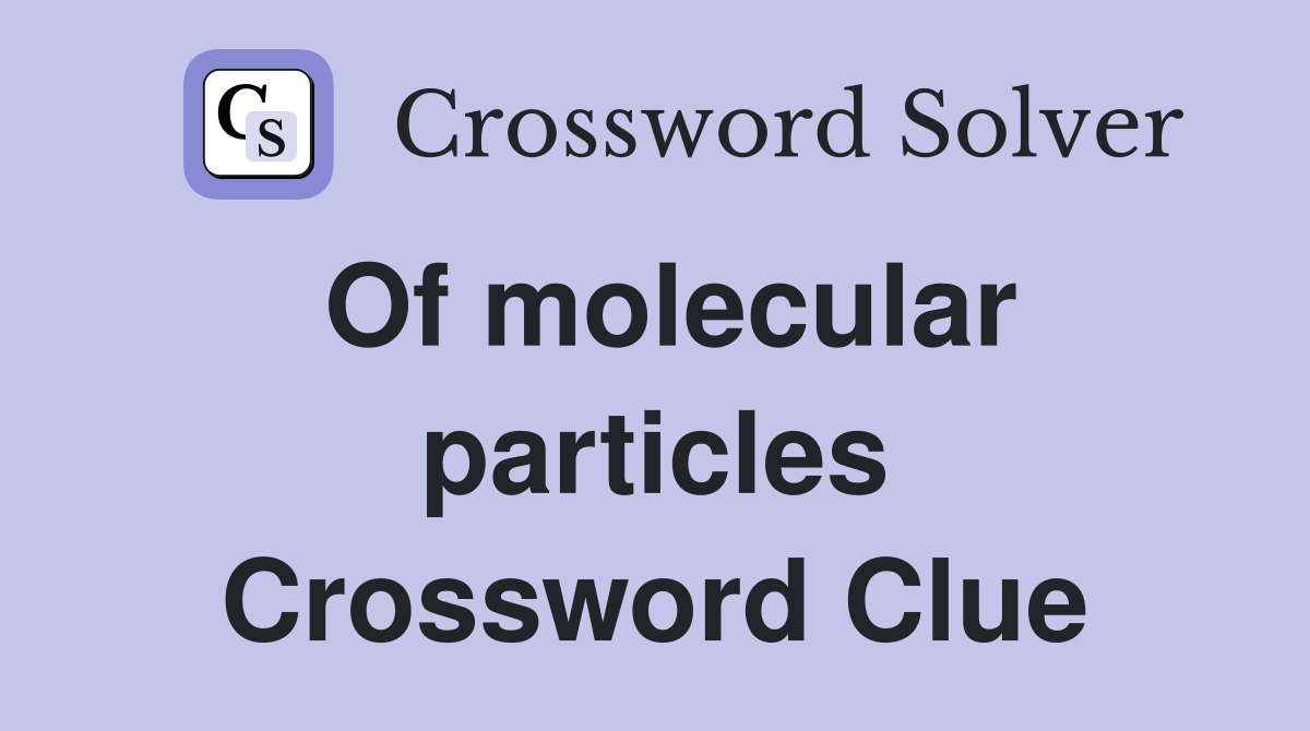 Of molecular particles Crossword Clue