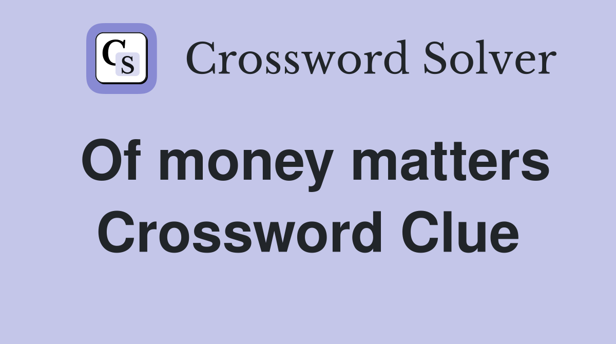 Of money matters Crossword Clue
