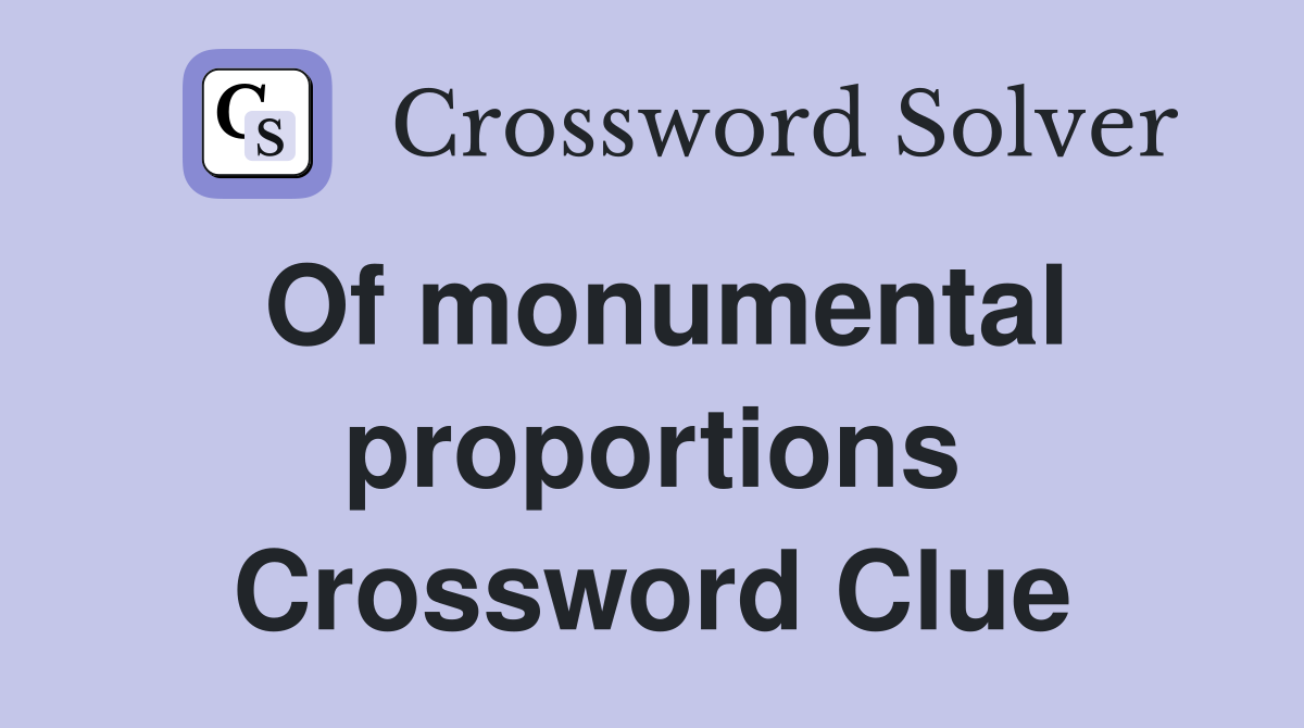 Of monumental proportions Crossword Clue