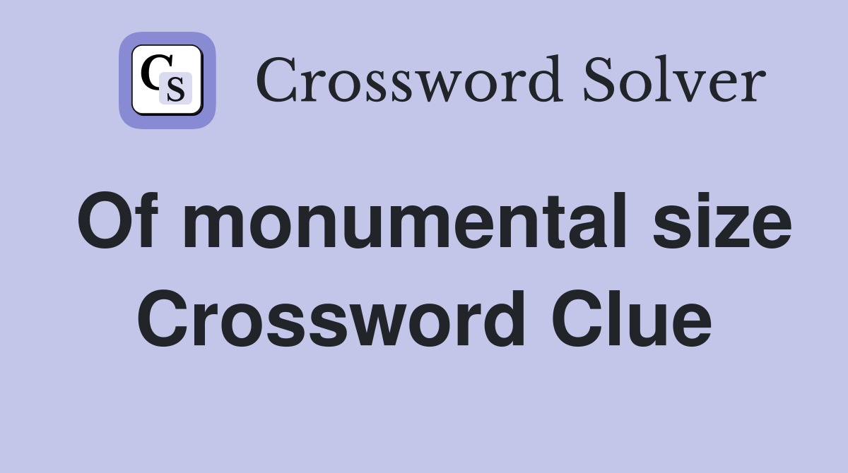 Of monumental size Crossword Clue