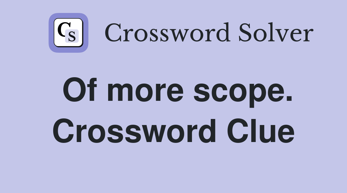 Of more scope. Crossword Clue
