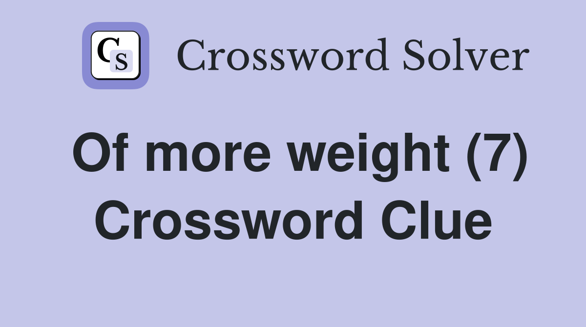 Of more weight (7) Crossword Clue