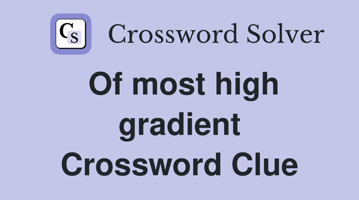 Of most high gradient Crossword Clue