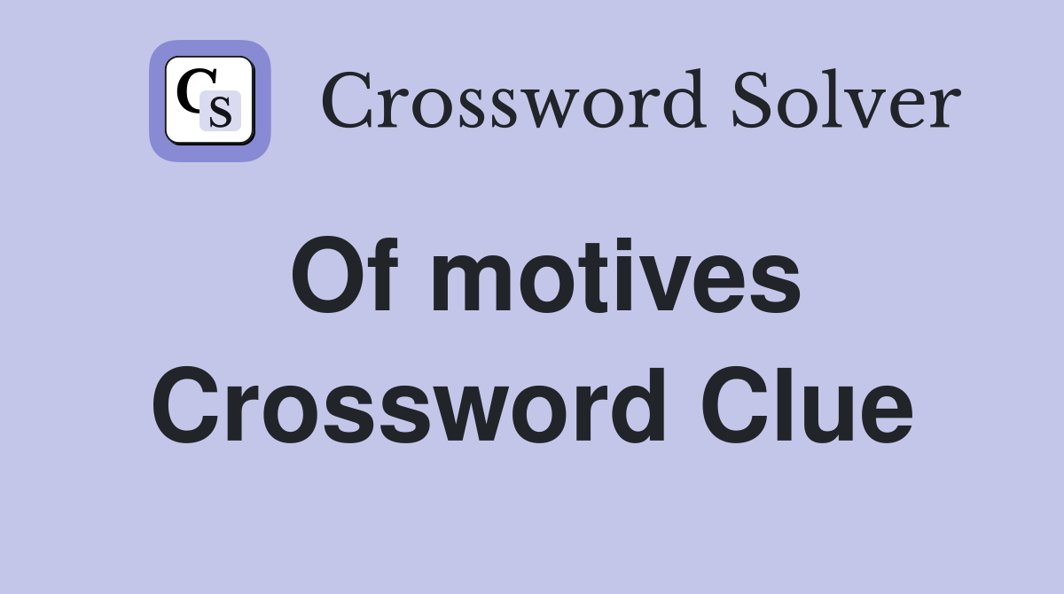 Of motives Crossword Clue