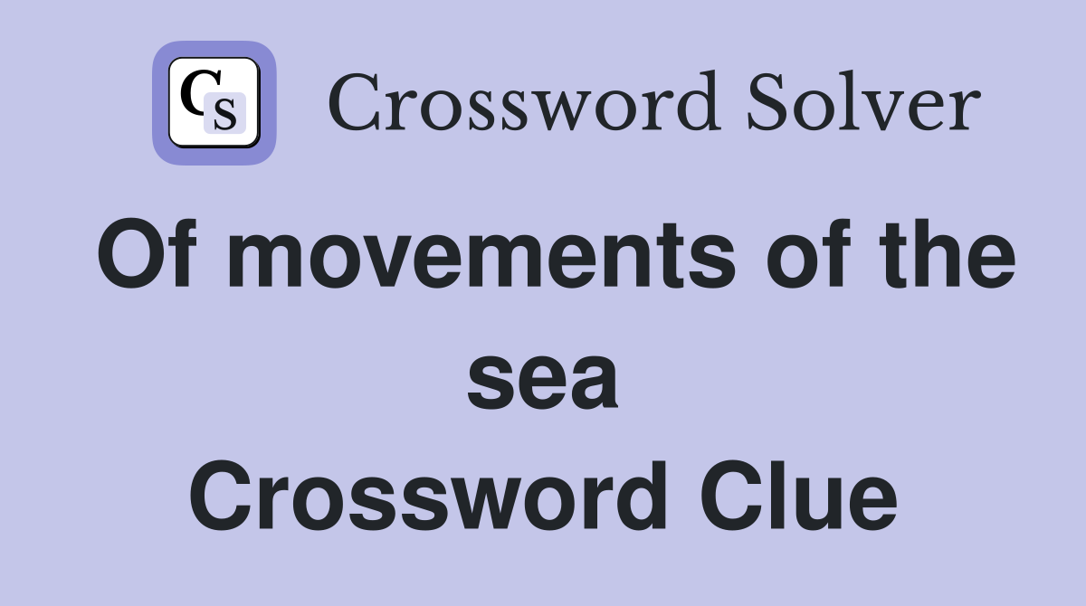 Of movements of the sea Crossword Clue