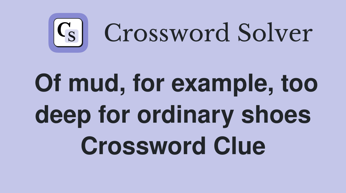 Of mud, for example, too deep for ordinary shoes Crossword Clue