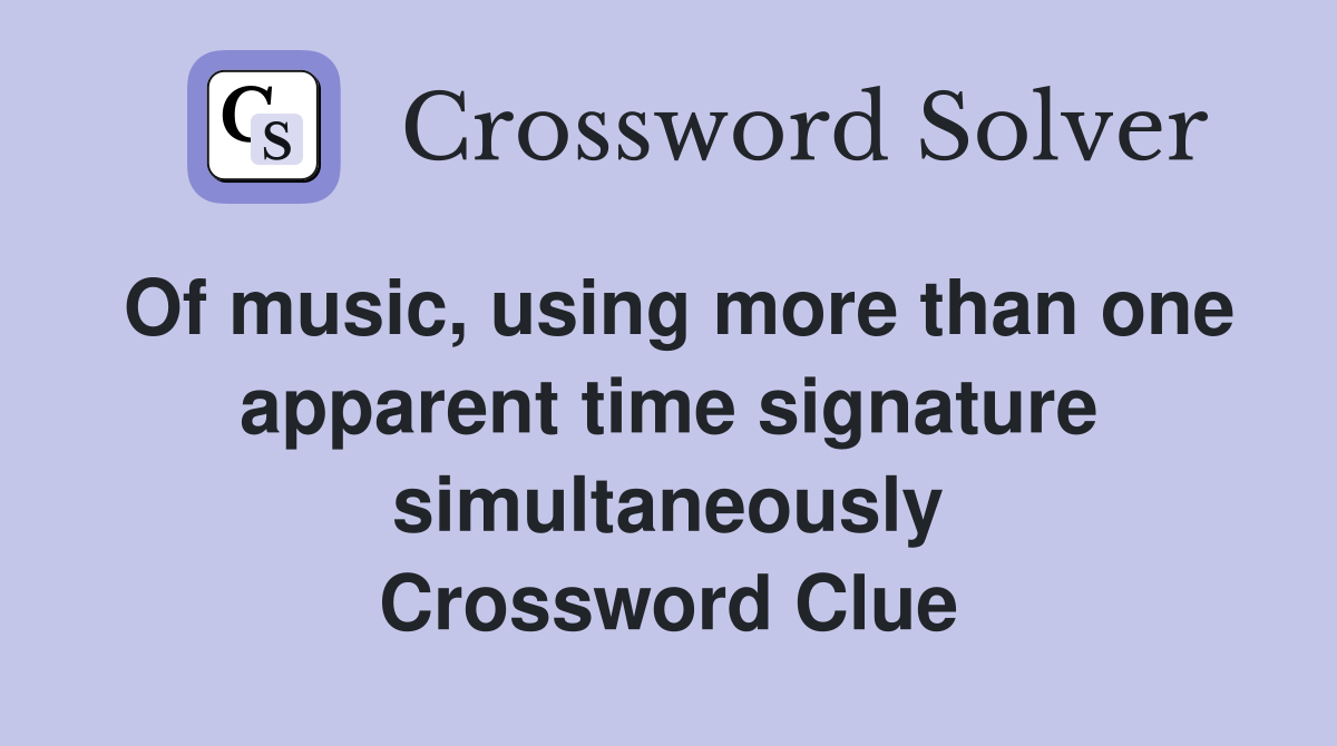 Of music, using more than one apparent time signature simultaneously Crossword Clue