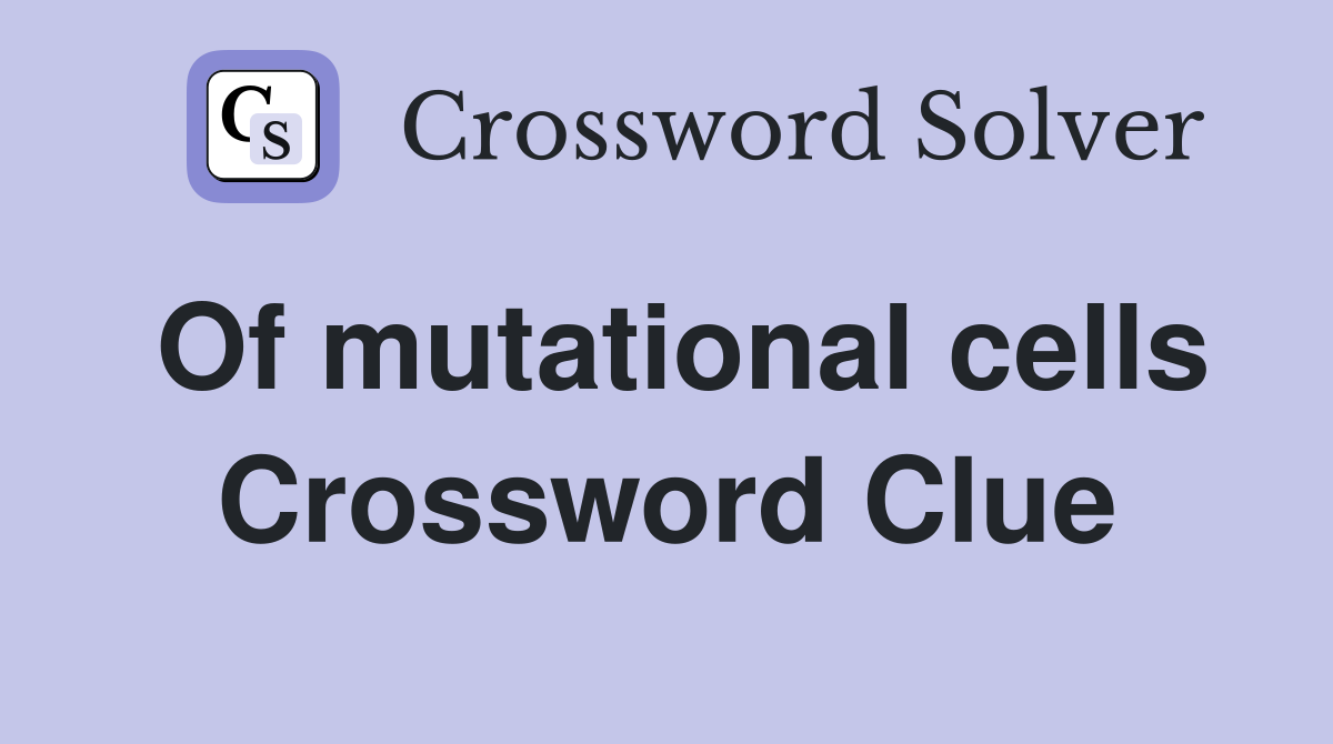 Of mutational cells Crossword Clue