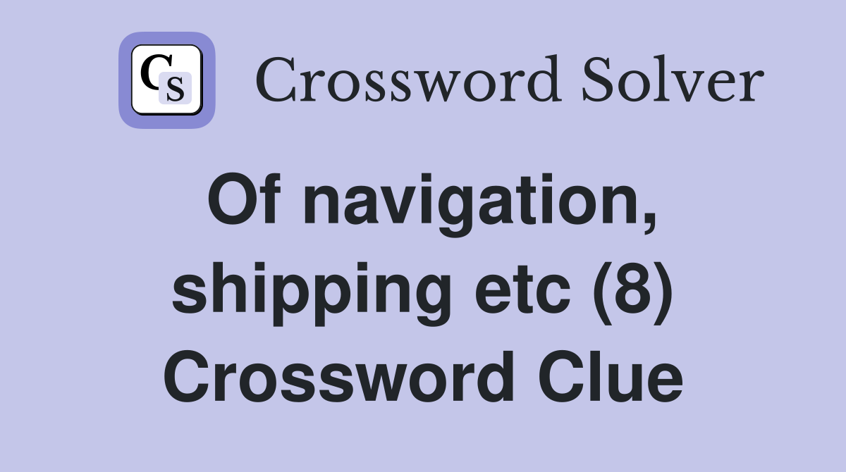 Of navigation, shipping etc (8) Crossword Clue