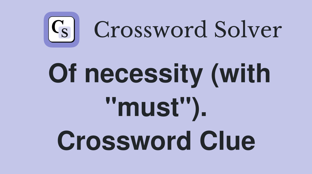 Of necessity (with "must"). Crossword Clue