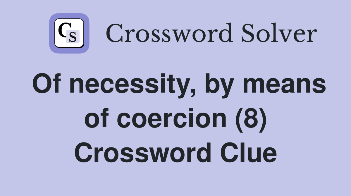 Of necessity, by means of coercion (8) Crossword Clue