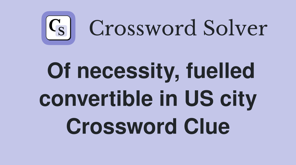 Of necessity, fuelled convertible in US city Crossword Clue