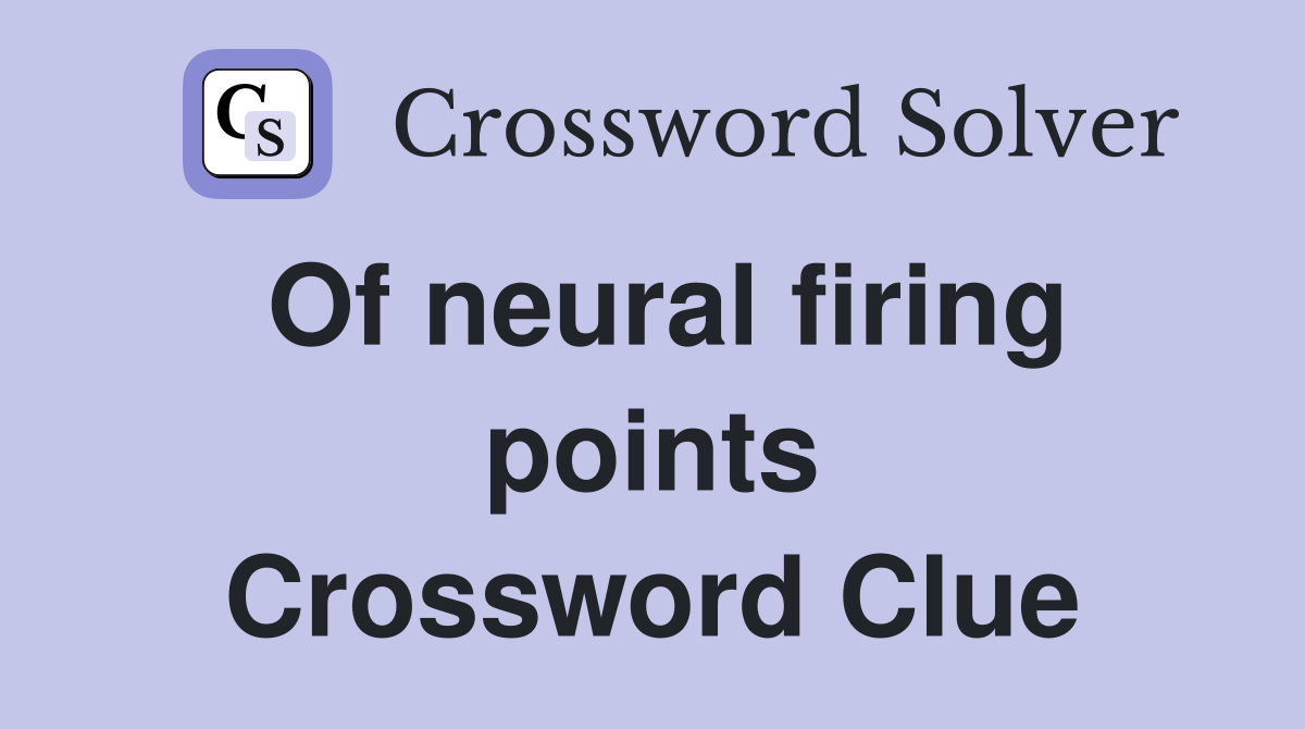 Of neural firing points Crossword Clue