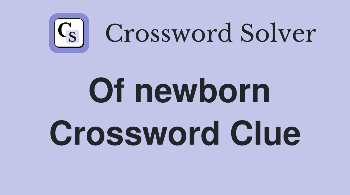 Of newborn Crossword Clue