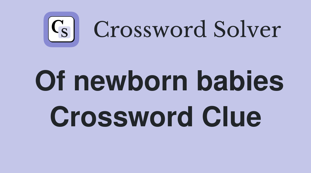 Of newborn babies Crossword Clue