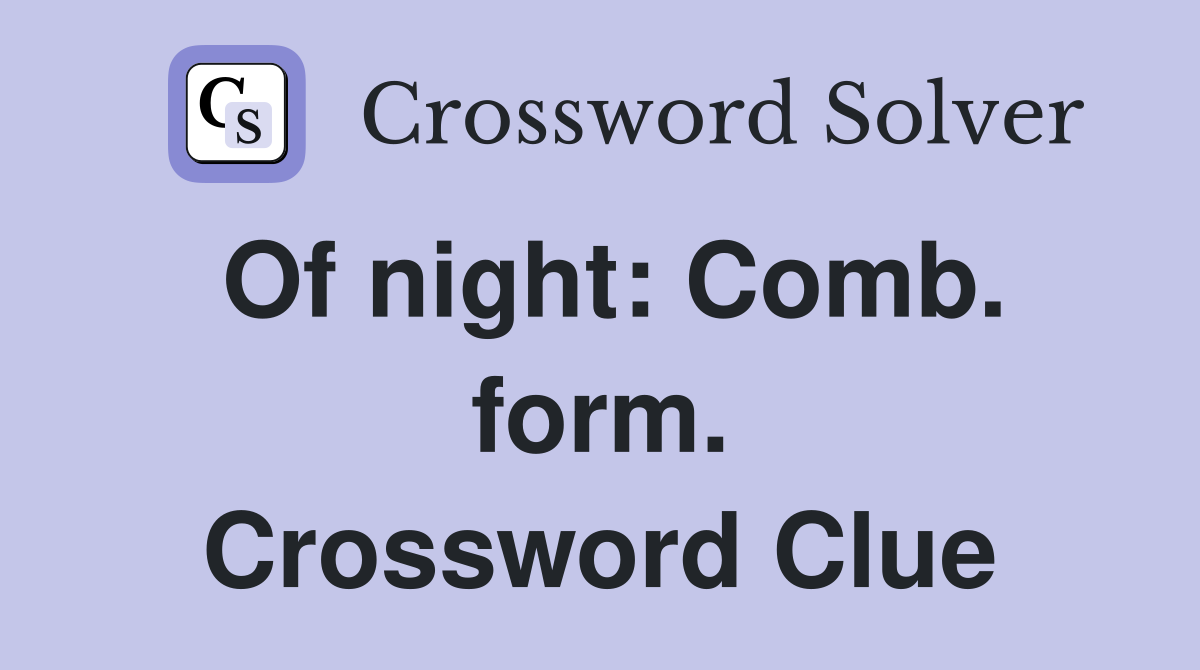 Of night: Comb. form. Crossword Clue